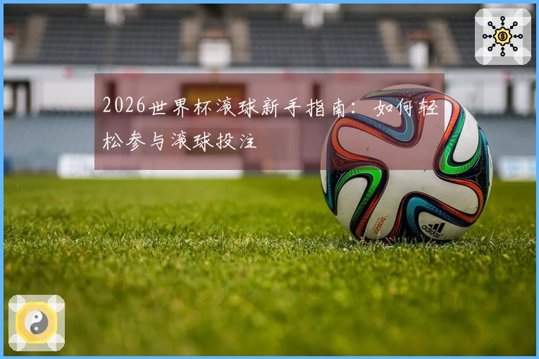 2026世界杯滚球新手指南：如何轻松参与滚球投注