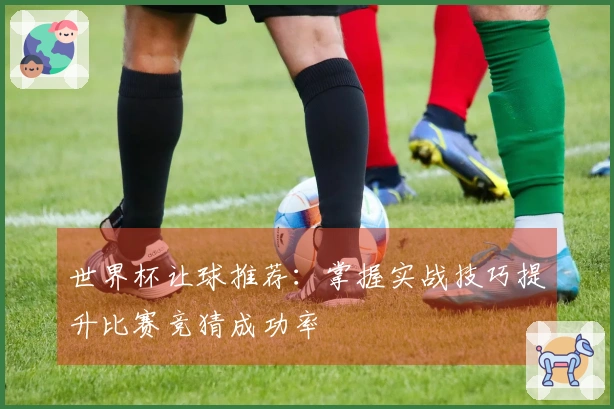 世界杯让球推荐：掌握实战技巧提升比赛竞猜成功率