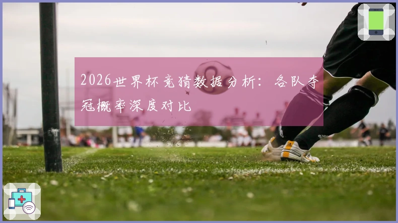2026世界杯竞猜数据分析：各队夺冠概率深度对比