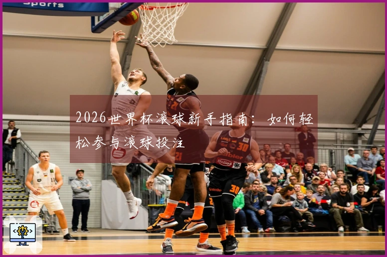 2026世界杯滚球新手指南：如何轻松参与滚球投注