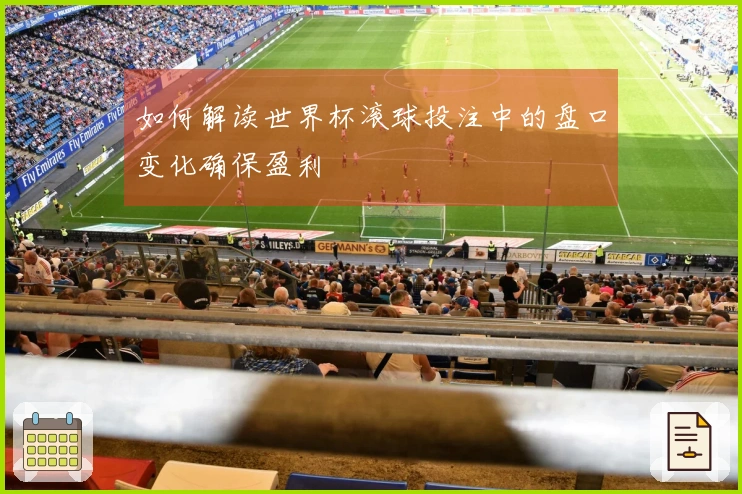 如何解读世界杯滚球投注中的盘口变化确保盈利