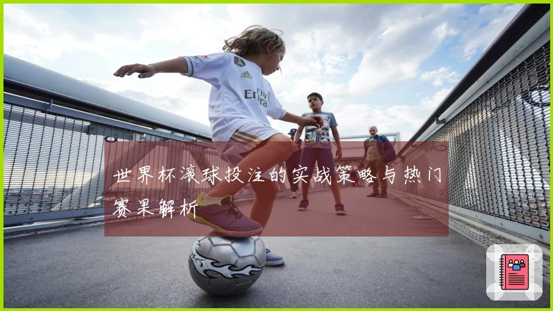 世界杯滚球投注的实战策略与热门赛果解析