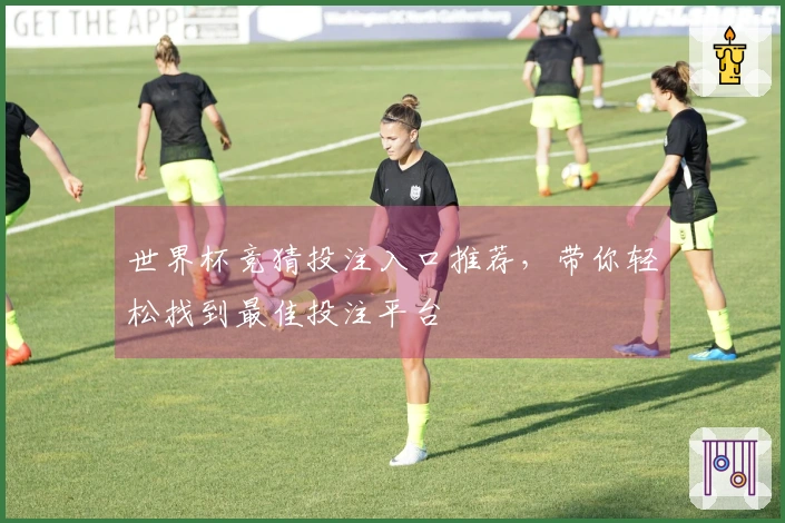 世界杯竞猜投注入口推荐，带你轻松找到最佳投注平台