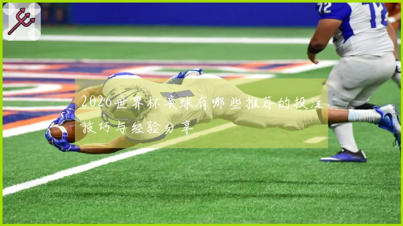2026世界杯滚球有哪些推荐的投注技巧与经验分享