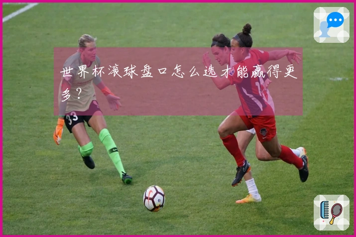 世界杯滚球盘口怎么选才能赢得更多？