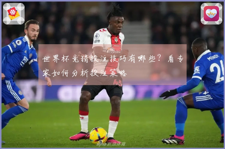 世界杯竞猜投注技巧有哪些？看专家如何分析投注策略