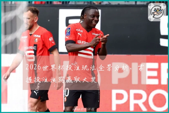 2026世界杯投注玩法全景分析，掌握投注诀窍赢取大奖