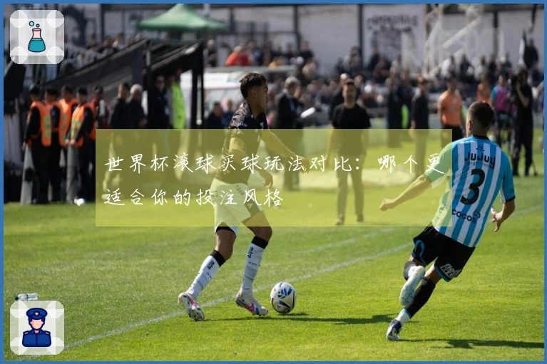 世界杯滚球买球玩法对比：哪个更适合你的投注风格