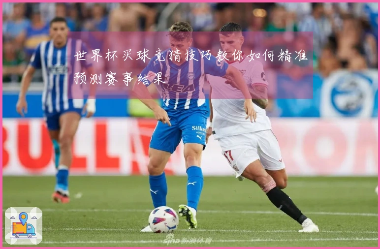 世界杯买球竞猜技巧教你如何精准预测赛事结果