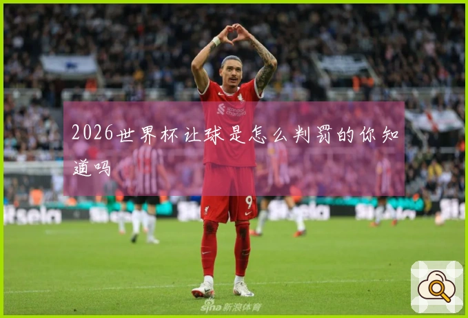 2026世界杯让球是怎么判罚的你知道吗